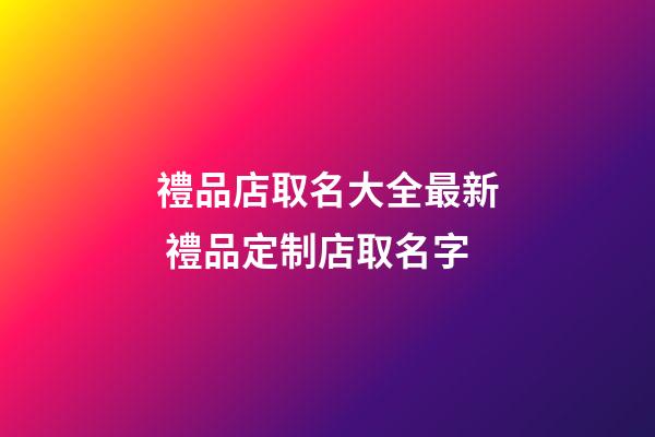 禮品店取名大全最新 禮品定制店取名字-第1張-店鋪起名-玄機派